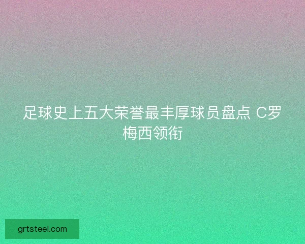 足球史上五大荣誉最丰厚球员盘点 C罗梅西领衔