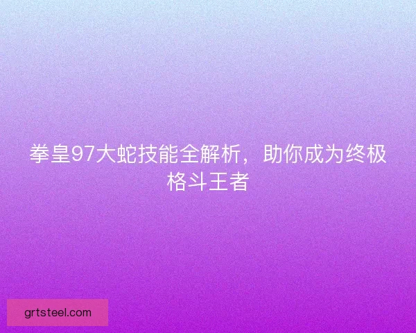 拳皇97大蛇技能全解析，助你成为终极格斗王者