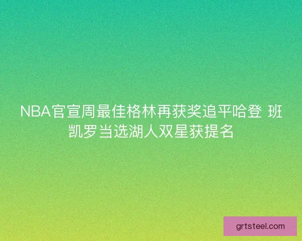 NBA官宣周最佳格林再获奖追平哈登 班凯罗当选湖人双星获提名