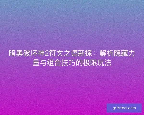 暗黑破坏神2符文之语新探：解析隐藏力量与组合技巧的极限玩法