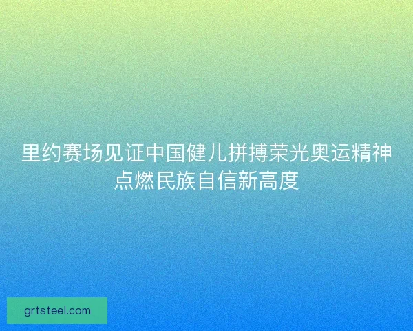 里约赛场见证中国健儿拼搏荣光奥运精神点燃民族自信新高度