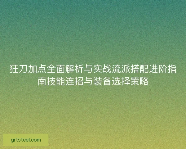 狂刀加点全面解析与实战流派搭配进阶指南技能连招与装备选择策略