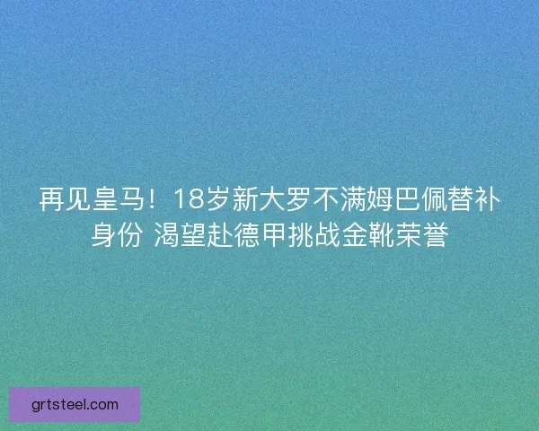 再见皇马！18岁新大罗不满姆巴佩替补身份 渴望赴德甲挑战金靴荣誉